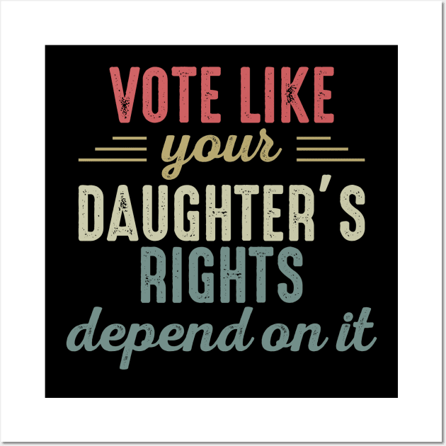 Vote Like Your Daughter’s Rights Depend On It Wall Art by artbycoan